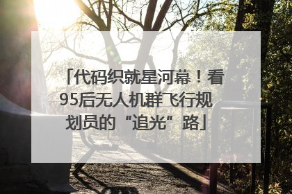 代码织就星河幕！看95后无人机群飞行规划员的“追光”路