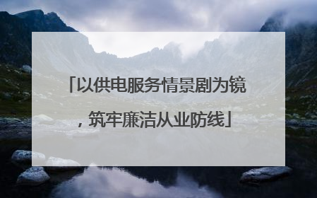 以供电服务情景剧为镜，筑牢廉洁从业防线