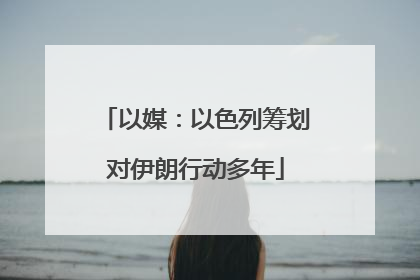 以媒：以色列筹划对伊朗行动多年