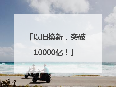以旧换新，突破10000亿！