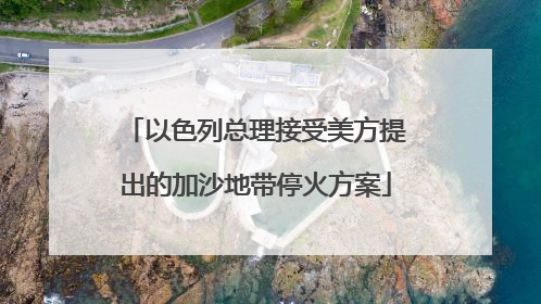 以色列总理接受美方提出的加沙地带停火方案