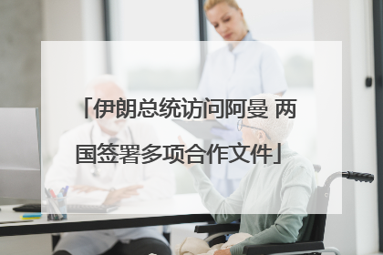 伊朗总统访问阿曼 两国签署多项合作文件