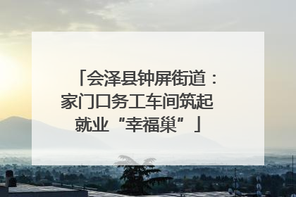 会泽县钟屏街道：家门口务工车间筑起就业“幸福巢”