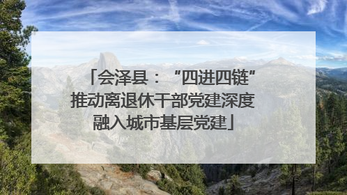 会泽县：“四进四链”推动离退休干部党建深度融入城市基层党建