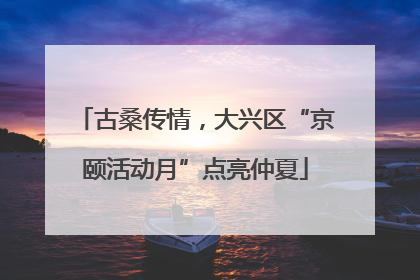 古桑传情，大兴区“京颐活动月”点亮仲夏