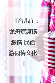 台儿庄：龙舟竞渡扬激情 民俗游园传文化