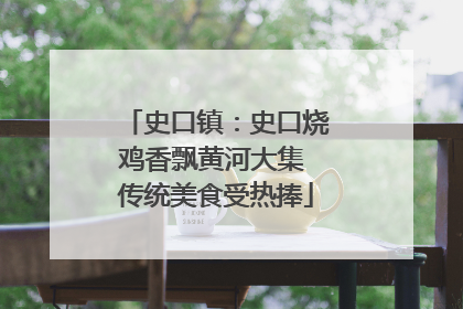 史口镇：史口烧鸡香飘黄河大集 传统美食受热捧