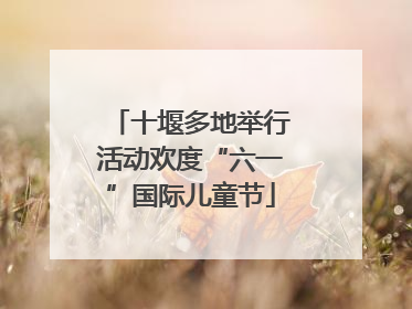 十堰多地举行活动欢度“六一”国际儿童节