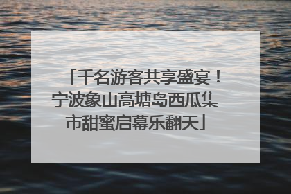 千名游客共享盛宴！宁波象山高塘岛西瓜集市甜蜜启幕乐翻天