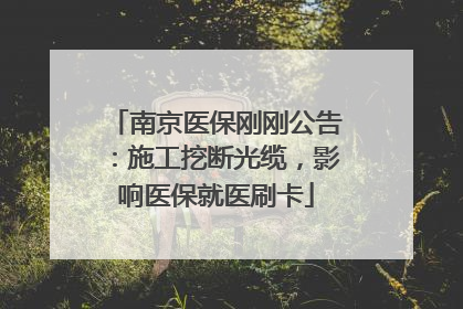 南京医保刚刚公告：施工挖断光缆，影响医保就医刷卡