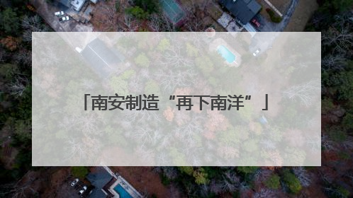 南安制造“再下南洋”