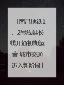 南昌地铁1、2号线延长线开通初期运营 城市交通迈入新阶段
