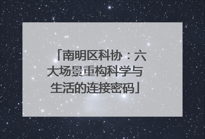 南明区科协：六大场景重构科学与生活的连接密码
