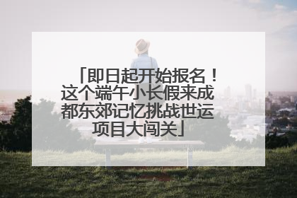 即日起开始报名！这个端午小长假来成都东郊记忆挑战世运项目大闯关