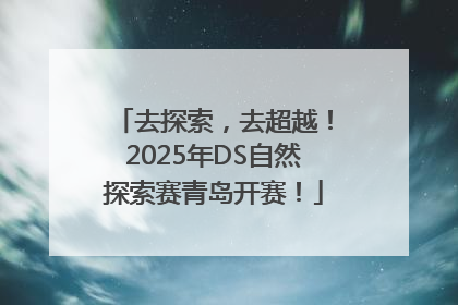 去探索，去超越！2025年DS自然探索赛青岛开赛！