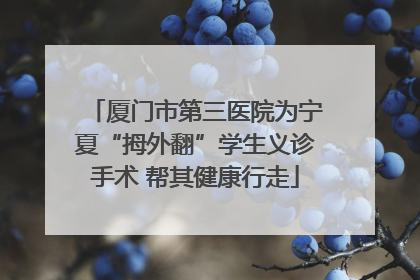 厦门市第三医院为宁夏“拇外翻”学生义诊手术 帮其健康行走