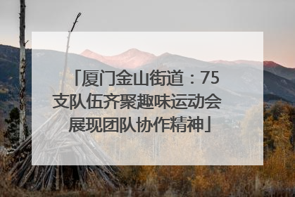 厦门金山街道：75支队伍齐聚趣味运动会 展现团队协作精神