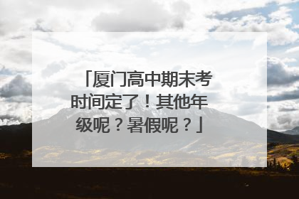 厦门高中期末考时间定了！其他年级呢？暑假呢？