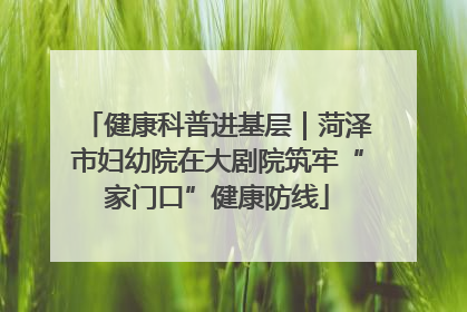 健康科普进基层｜菏泽市妇幼院在大剧院筑牢“家门口”健康防线