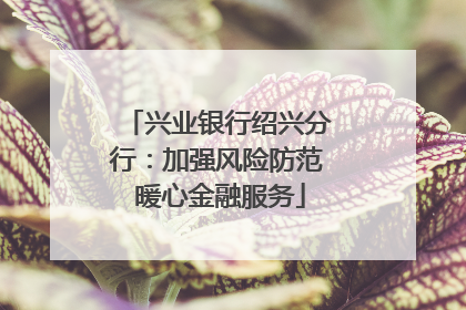 兴业银行绍兴分行：加强风险防范 暖心金融服务