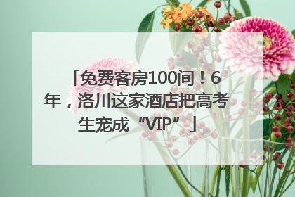 免费客房100间！6年，洛川这家酒店把高考生宠成“VIP”