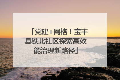 党建+网格！宝丰县铁北社区探索高效能治理新路径