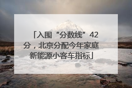 入围“分数线”42分，北京分配今年家庭新能源小客车指标