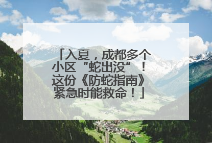 入夏，成都多个小区“蛇出没”！这份《防蛇指南》紧急时能救命！
