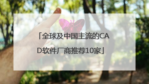 全球及中国主流的CAD软件厂商推荐10家