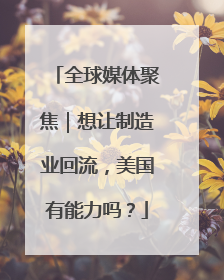 全球媒体聚焦｜想让制造业回流，美国有能力吗？