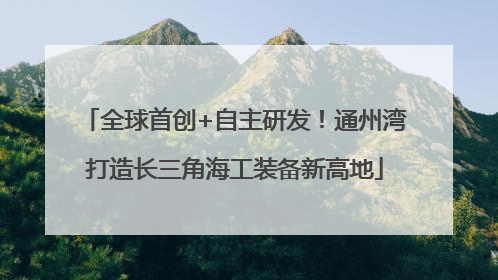 全球首创+自主研发！通州湾打造长三角海工装备新高地