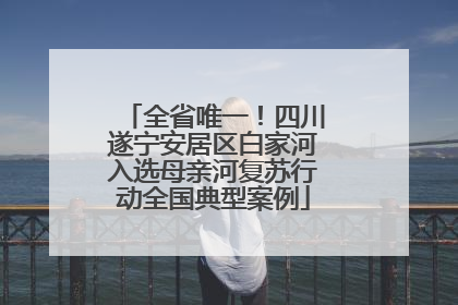 全省唯一！四川遂宁安居区白家河入选母亲河复苏行动全国典型案例