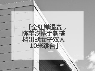 全红婵退赛，陈芋汐携手新搭档出战女子双人10米跳台