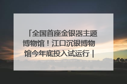 全国首座金银器主题博物馆！江口沉银博物馆今年底投入试运行｜万千气象看四川