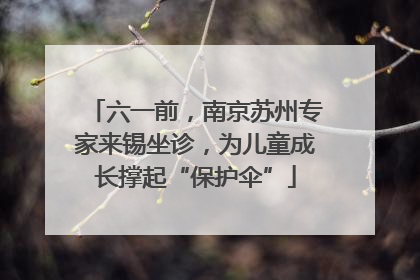 六一前，南京苏州专家来锡坐诊，为儿童成长撑起“保护伞”