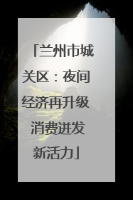 兰州市城关区：夜间经济再升级 消费迸发新活力