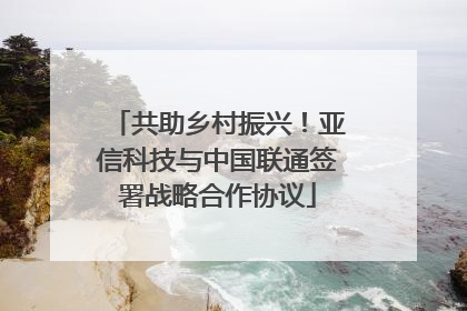 共助乡村振兴！亚信科技与中国联通签署战略合作协议