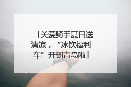 关爱骑手夏日送清凉，“冰饮福利车”开到青岛啦