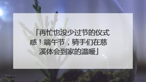 再忙也没少过节的仪式感！端午节，骑手们在慈溪体会到家的温暖