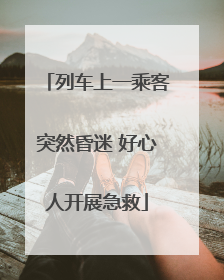 列车上一乘客突然昏迷 好心人开展急救