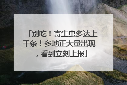 别吃！寄生虫多达上千条！多地正大量出现，看到立刻上报