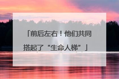 前后左右！他们共同搭起了“生命人梯”