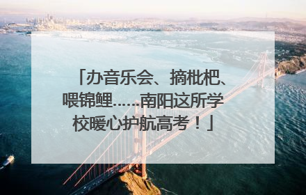 办音乐会、摘枇杷、喂锦鲤……南阳这所学校暖心护航高考！