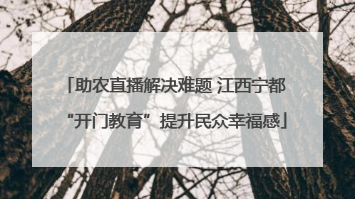 助农直播解决难题 江西宁都“开门教育”提升民众幸福感