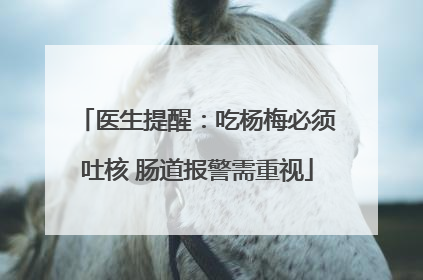 医生提醒：吃杨梅必须吐核 肠道报警需重视