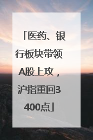 医药、银行板块带领A股上攻，沪指重回3400点