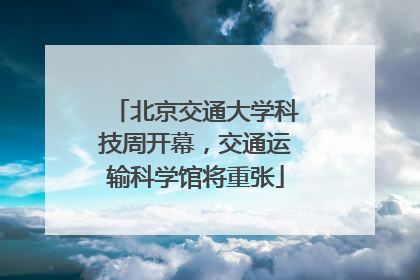 北京交通大学科技周开幕，交通运输科学馆将重张