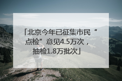 北京今年已征集市民“点检”意见4.5万次，抽检1.8万批次