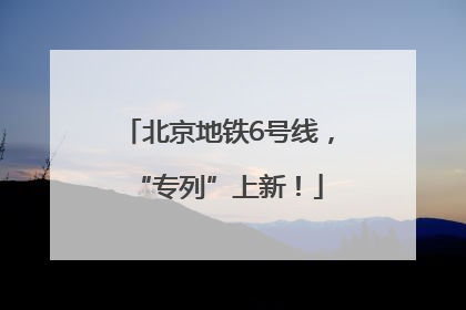北京地铁6号线，“专列”上新！