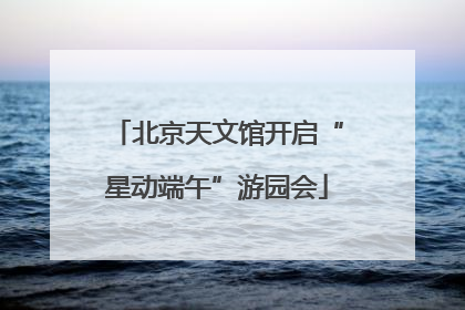 北京天文馆开启“星动端午”游园会